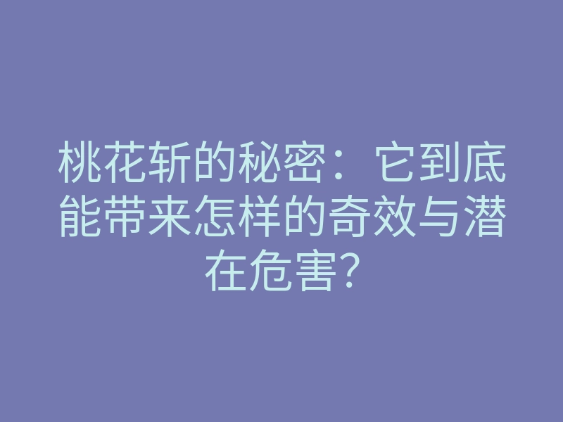 桃花斩的秘密:它到底能带来怎样的奇效与潜在危害?