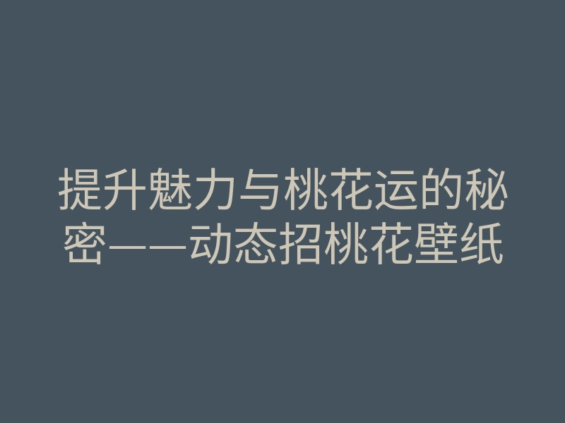 提升魅力与桃花运的秘密——动态招桃花壁纸
