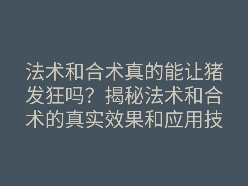 法术和合术真的能让猪发狂吗？揭秘法术和合术的真实效果和应用技巧