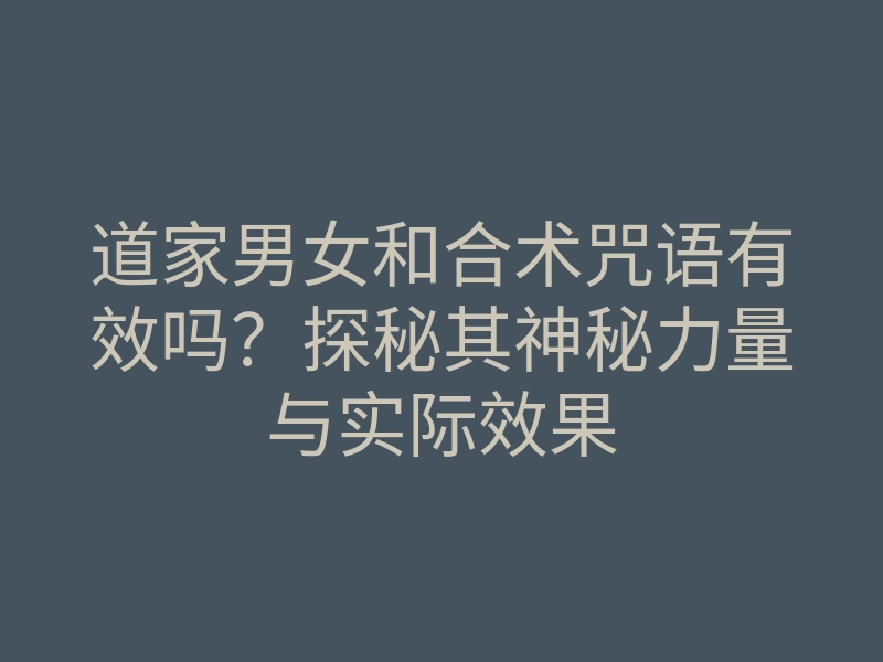 道家男女和合术咒语有效吗?探秘其神秘力量与实际效果