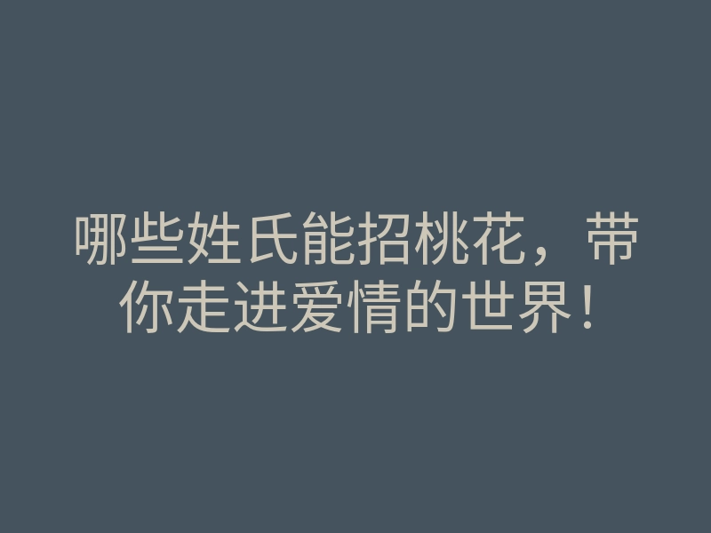 哪些姓氏能招桃花,带你走进爱情的世界!