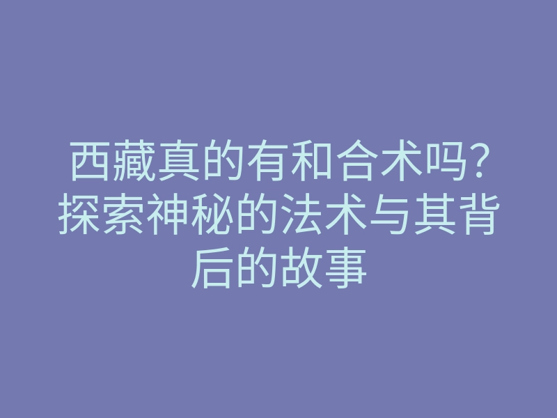 西藏真的有和合术吗?探索神秘的法术与其背后的故事