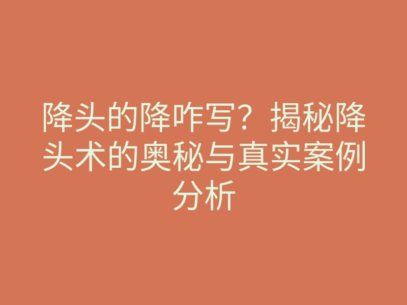 降头的降咋写？揭秘降头术的奥秘与真实案例分析