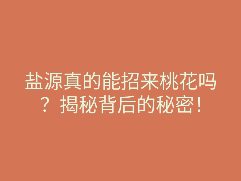 盐源真的能招来桃花吗?揭秘背后的秘密!