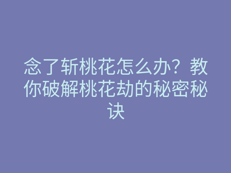 念了斩桃花怎么办?教你破解桃花劫的秘密秘诀