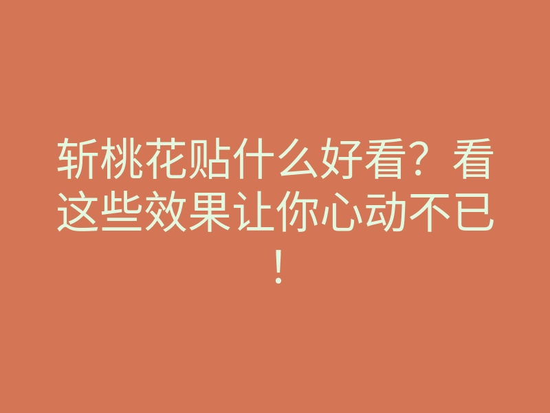 斩桃花贴什么好看?看这些效果让你心动不已!