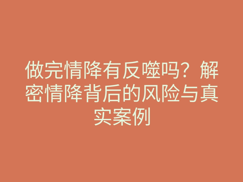 做完情降有反噬吗?解密情降背后的风险与真实案例