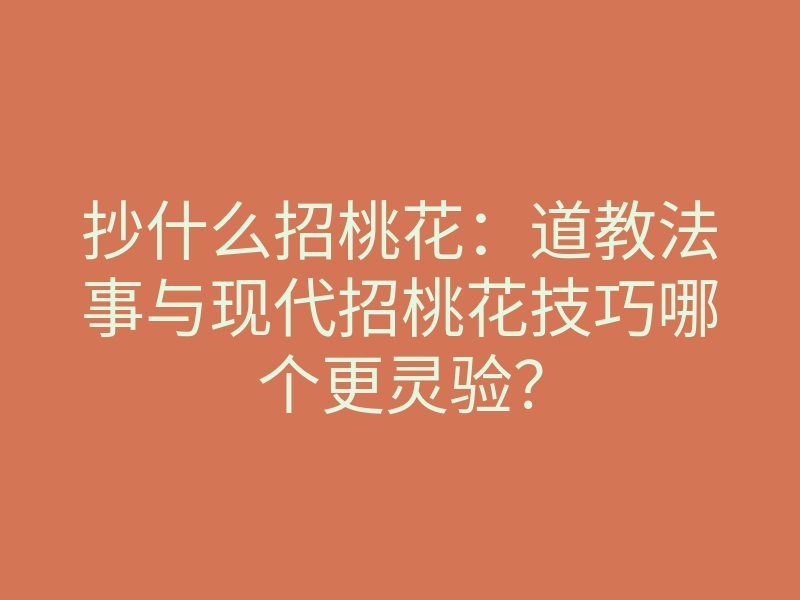 抄什么招桃花:道教法事与现代招桃花技巧哪个更灵验?