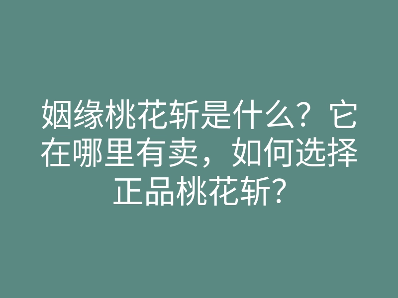 姻缘桃花斩是什么?它在哪里有卖,如何选择正品桃花斩?