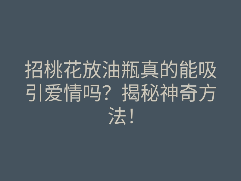 招桃花放油瓶真的能吸引爱情吗？揭秘神奇方法！