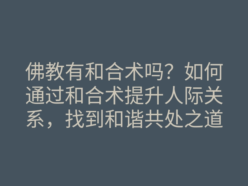 佛教有和合术吗?如何通过和合术提升人际关系,找到和谐共处之道