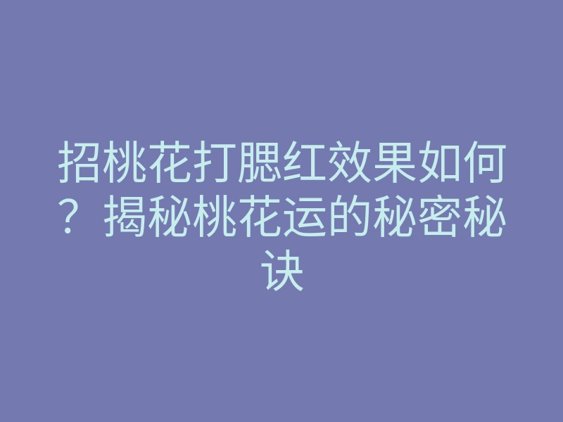 招桃花打腮红效果如何?揭秘桃花运的秘密秘诀