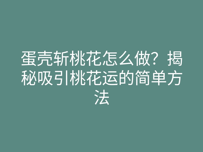 蛋壳斩桃花怎么做?揭秘吸引桃花运的简单方法