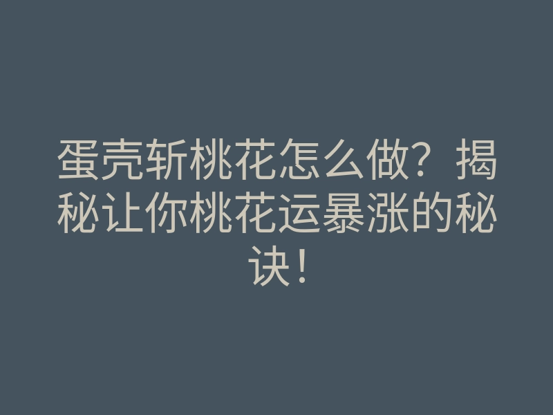 蛋壳斩桃花怎么做？揭秘让你桃花运暴涨的秘诀！