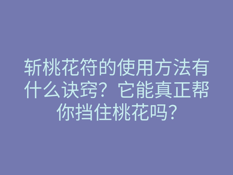 斩桃花符的使用方法有什么诀窍?它能真正帮你挡住桃花吗?