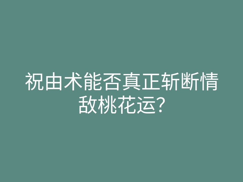 祝由术能否真正斩断情敌桃花运?