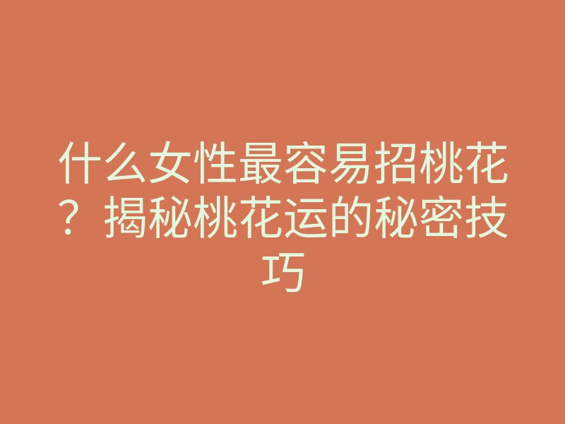 什么女性最容易招桃花?揭秘桃花运的秘密技巧