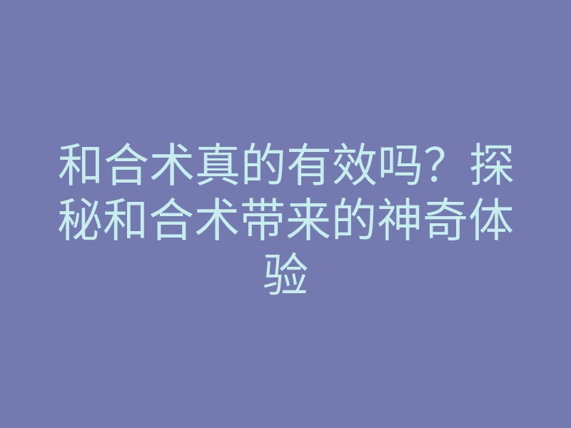 和合术真的有效吗？探秘和合术带来的神奇体验