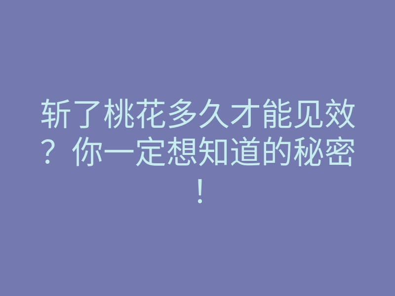 斩了桃花多久才能见效?你一定想知道的秘密!
