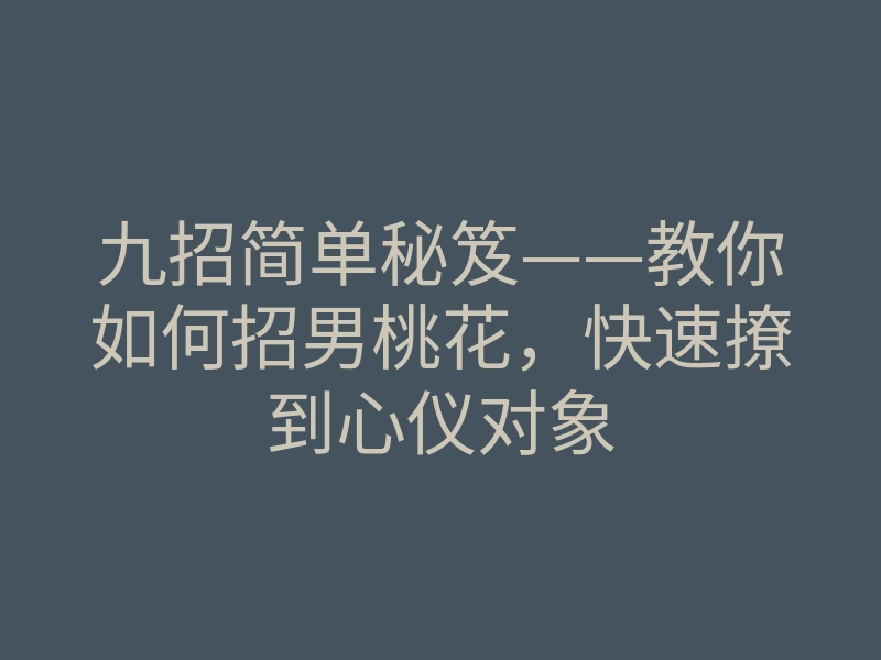九招简单秘笈——教你如何招男桃花,快速撩到心仪对象