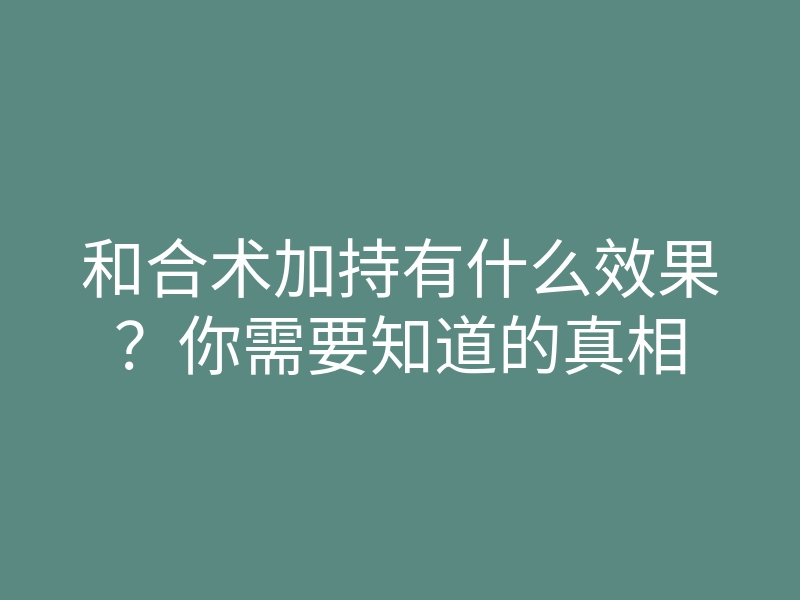 和合术加持有什么效果?你需要知道的真相