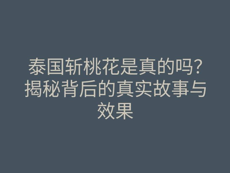 泰国斩桃花是真的吗?揭秘背后的真实故事与效果