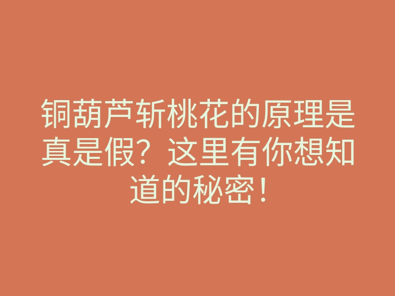 铜葫芦斩桃花的原理是真是假？这里有你想知道的秘密！
