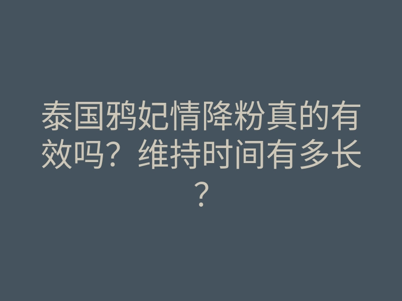 泰国鸦妃情降粉真的有效吗?维持时间有多长?