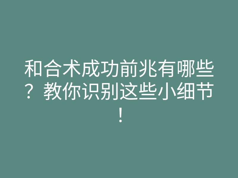 和合术成功前兆有哪些？教你识别这些小细节！