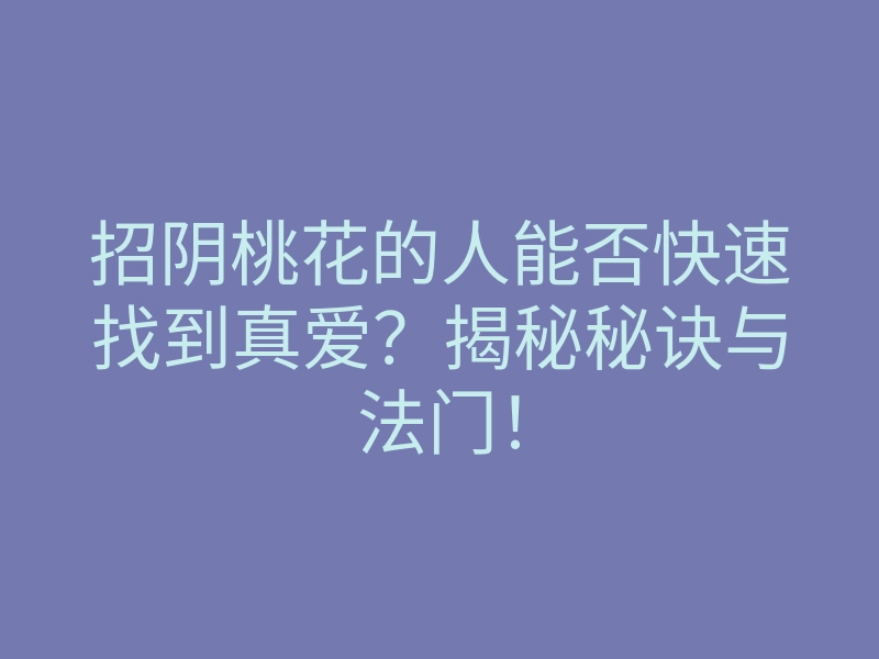 招阴桃花的人能否快速找到真爱?揭秘秘诀与法门!