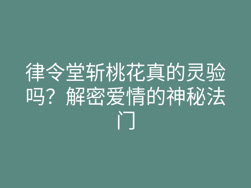 律令堂斩桃花真的灵验吗?解密爱情的神秘法门