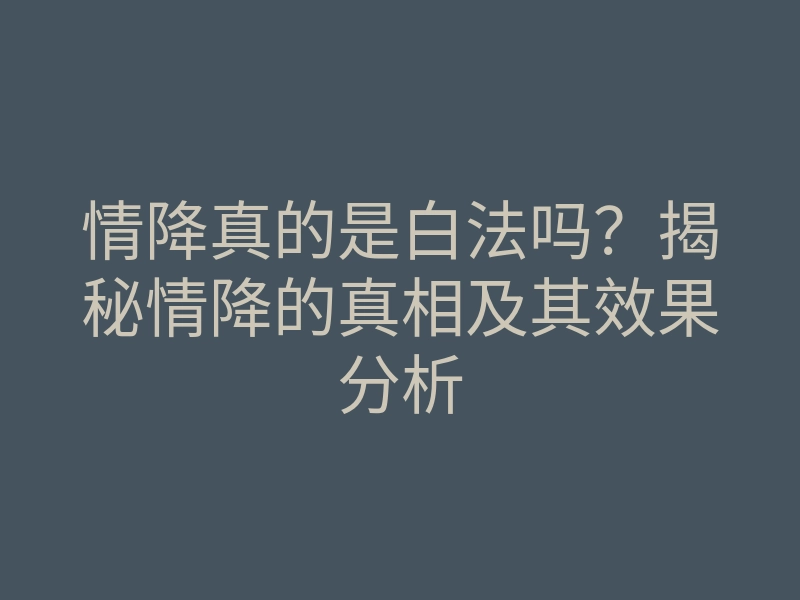 情降真的是白法吗?揭秘情降的真相及其效果分析