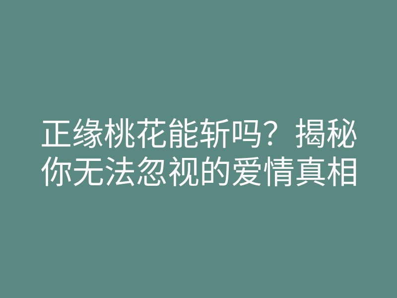 正缘桃花能斩吗?揭秘你无法忽视的爱情真相
