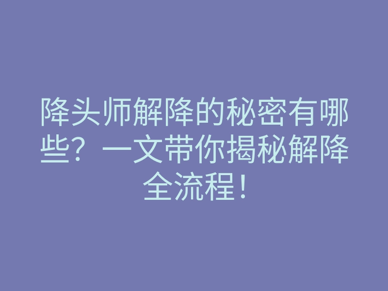 降头师解降的秘密有哪些?一文带你揭秘解降全流程!
