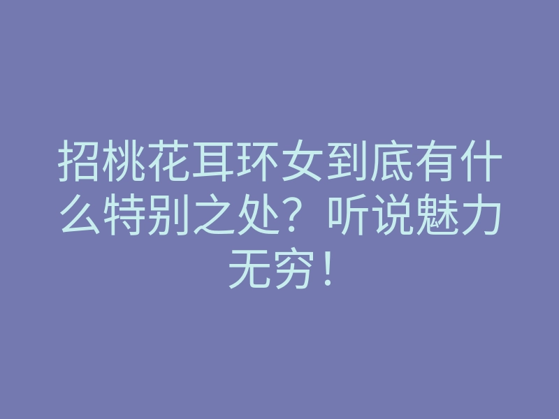 招桃花耳环女到底有什么特别之处?听说魅力无穷!