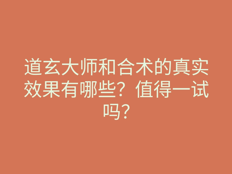 道玄大师和合术的真实效果有哪些?值得一试吗?