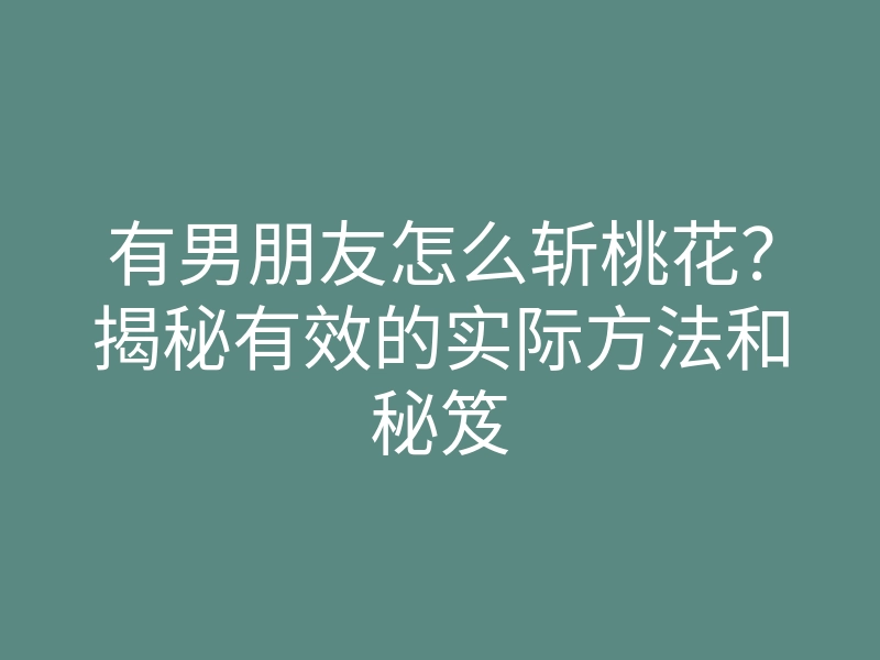 有男朋友怎么斩桃花?揭秘有效的实际方法和秘笈