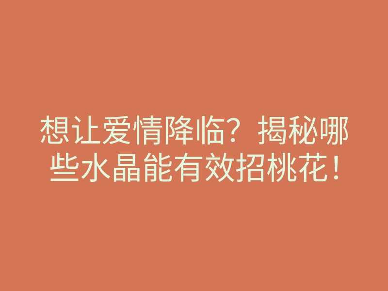 想让爱情降临?揭秘哪些水晶能有效招桃花!