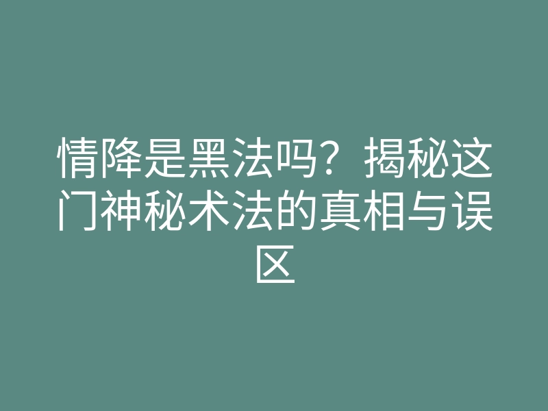 情降是黑法吗?揭秘这门神秘术法的真相与误区