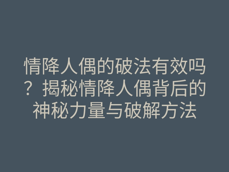 情降人偶的破法有效吗？揭秘情降人偶背后的神秘力量与破解方法