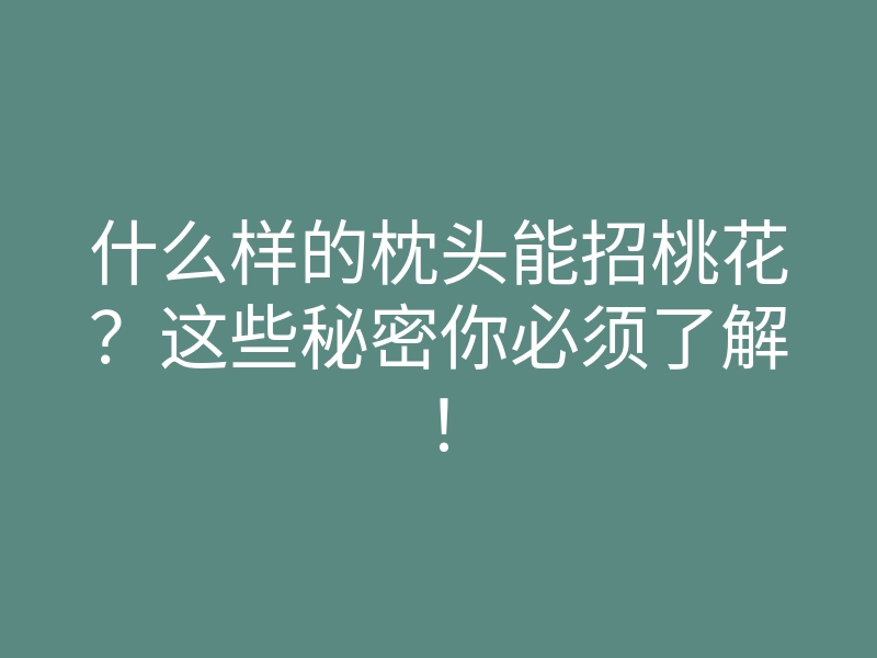 什么样的枕头能招桃花?这些秘密你必须了解!