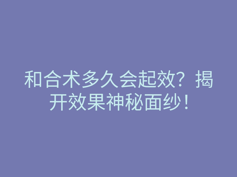 和合术多久会起效?揭开效果神秘面纱!