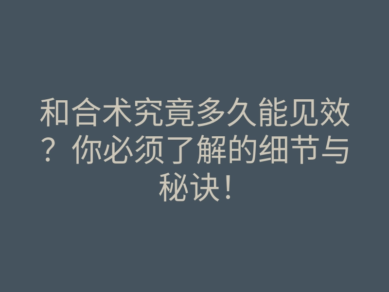 和合术究竟多久能见效?你必须了解的细节与秘诀!
