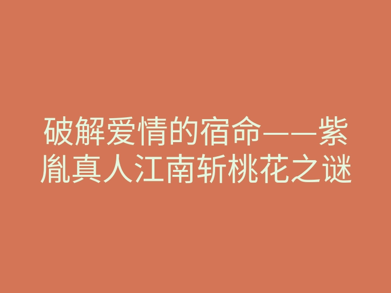 破解爱情的宿命——紫胤真人江南斩桃花之谜