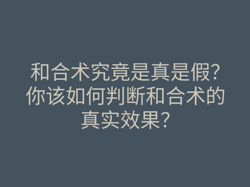 和合术究竟是真是假?你该如何判断和合术的真实效果?