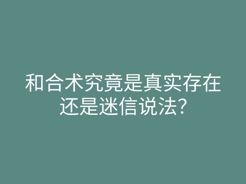 和合术究竟是真实存在还是迷信说法?