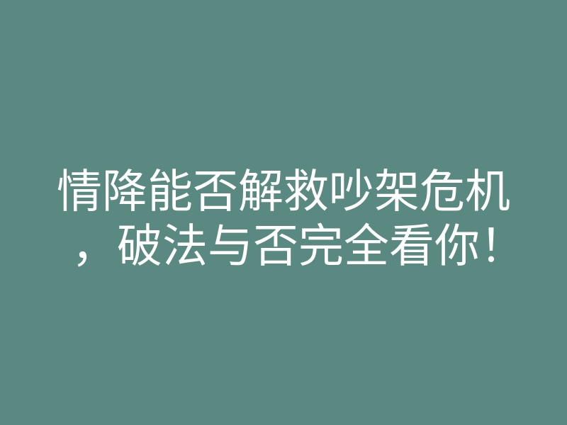 情降能否解救吵架危机,破法与否完全看你!