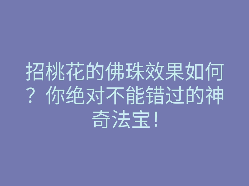 招桃花的佛珠效果如何?你绝对不能错过的神奇法宝!