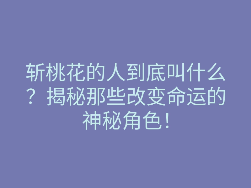 斩桃花的人到底叫什么?揭秘那些改变命运的神秘角色!