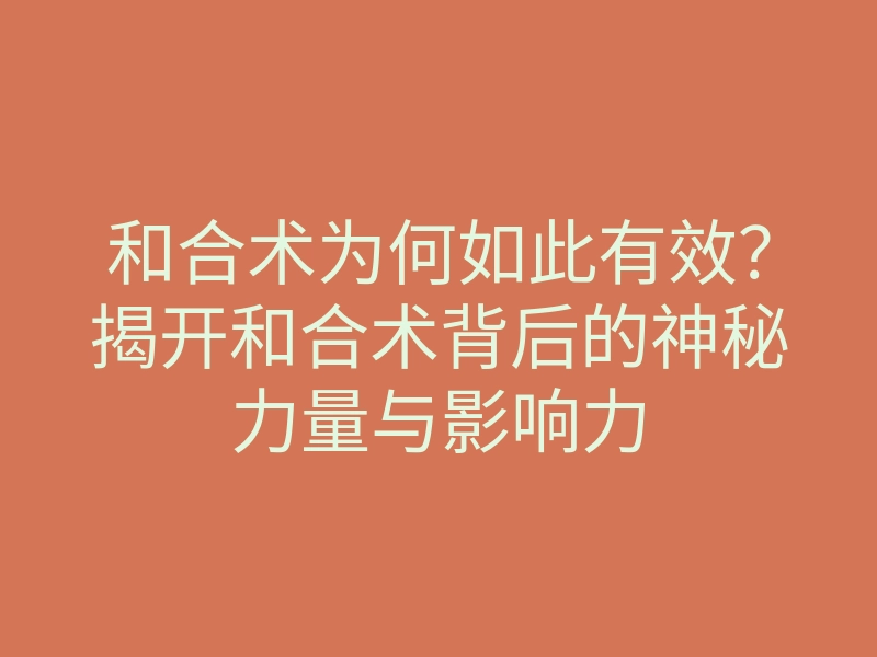 和合术为何如此有效?揭开和合术背后的神秘力量与影响力